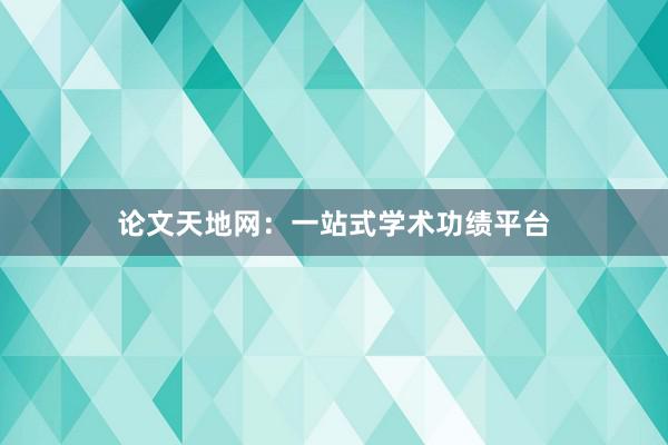 论文天地网：一站式学术功绩平台